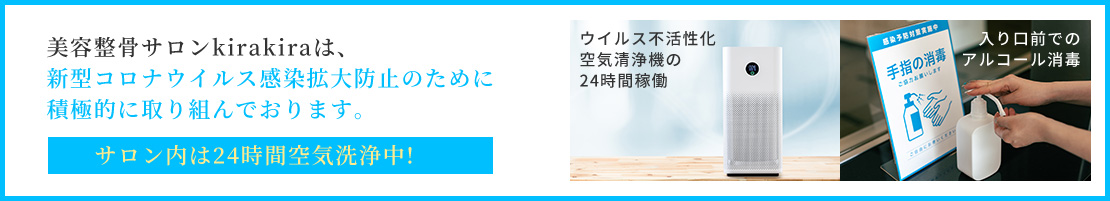 美容整骨サロンkirakiraは、新型コロナウイルス感染拡大防止のために積極的に取り組んでおります。サロン内は24時間空気清浄中！
